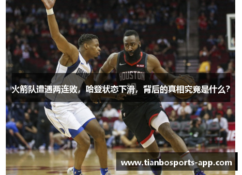 火箭队遭遇两连败,哈登状态下滑,背后的真相究竟是什么?
